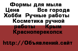 Формы для мыла › Цена ­ 250 - Все города Хобби. Ручные работы » Косметика ручной работы   . Крым,Красноперекопск